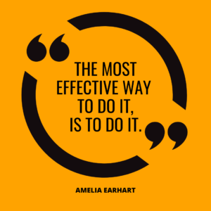 “The most effective way to do it, is to do it.” – Amelia Earhart