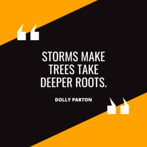 “Storms make trees take deeper roots.” – Dolly Parton