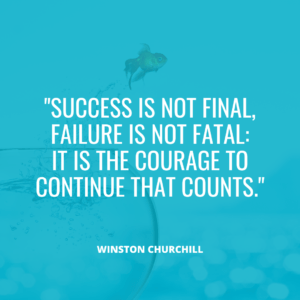 “Success is not final, failure is not fatal: it is the courage to continue that counts.” – Winston Churchill