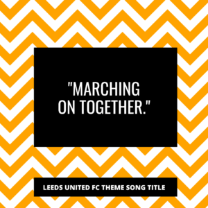 “Marching on together.” – Leeds United FC theme song title