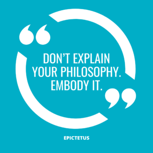 “Don’t explain your philosophy. Embody it.” – Epictetus